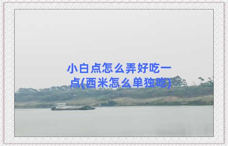 小白点怎么弄好吃一点(西米怎么单独吃)