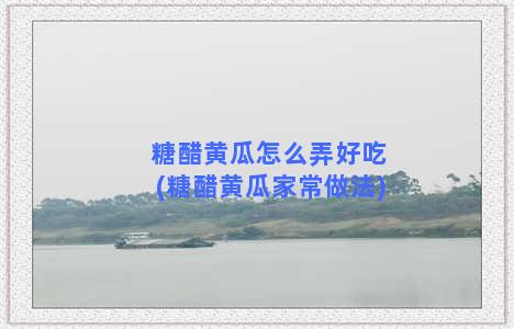 糖醋黄瓜怎么弄好吃(糖醋黄瓜家常做法)